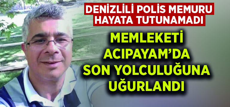 Denizlili polis memuru hayata tutunamadı.. Memleketi Acıpayam’da son yolculuğuna uğurlandı