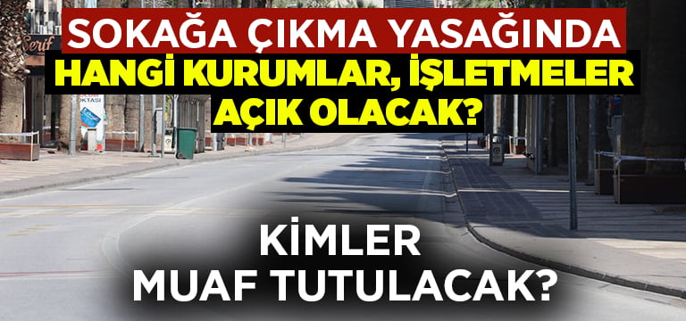 Sokağa çıkma yasağında hangi kurumlar, işletmeler açık olacak? Yasaktan kimler muaf tutulacak?