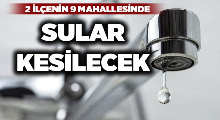 İki ilçenin 9 mahallesinde sular kesilecek