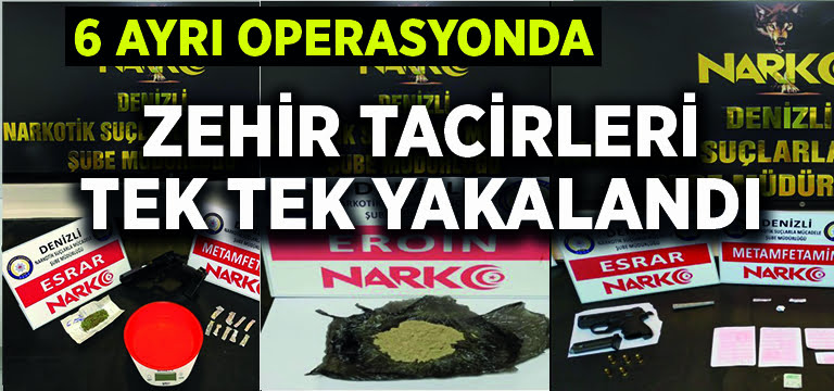 6 ayrı operasyonda zehir tacirleri tek tek yakalandı