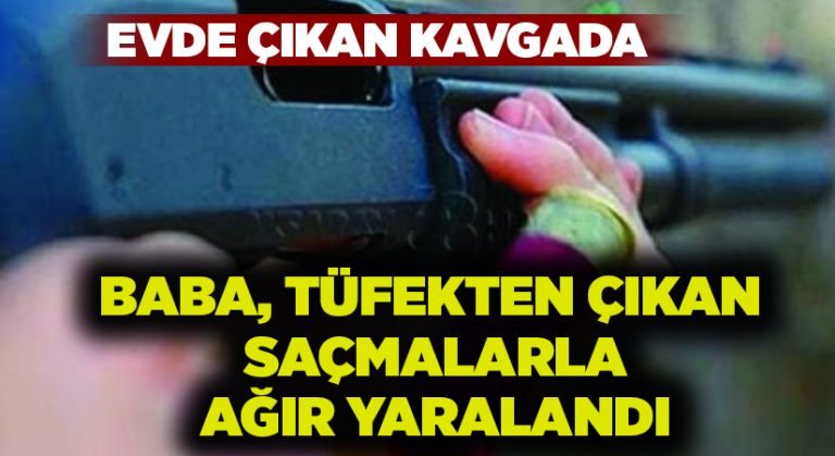 Evde çıkan kavgada baba tüfek saçmalarıyla başından ağır yaralandı