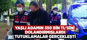 Yaşlı adamın 350 bin TL’sini dolandırmışlardı.. Tutuklamalar gerçekleşti