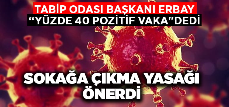 Başkan Erbay:”Yüzde 40 pozitif vaka”dedi.. Sokağa çıkma yasağını önerdi