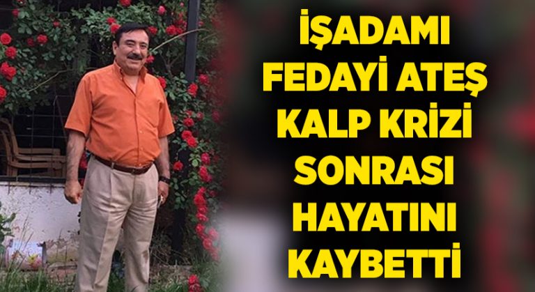 İşadamı Fedayi Ateş kalp krizi sonrası hayatını kaybetti