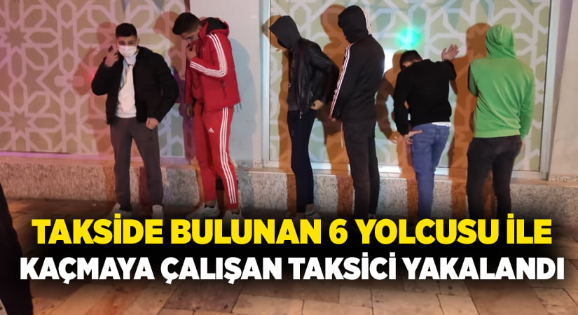 Takside bulunan 6 yolcusu ile kaçmaya çalışan taksici yakalandı