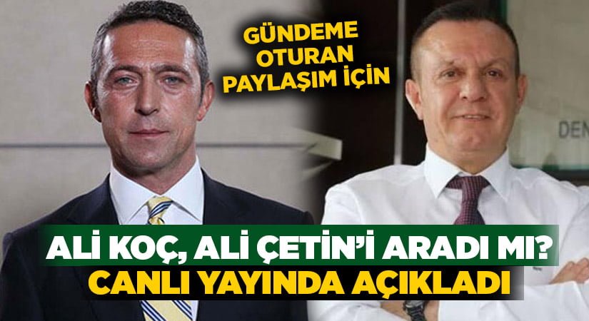 Ali Koç, Ali Çetin’i paylaşım için aradı mı? Başkan Çetin canlı yayında açıkladı