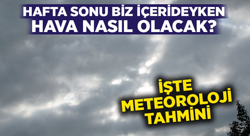 Hafta sonu biz içerideyken, hava nasıl olacak?