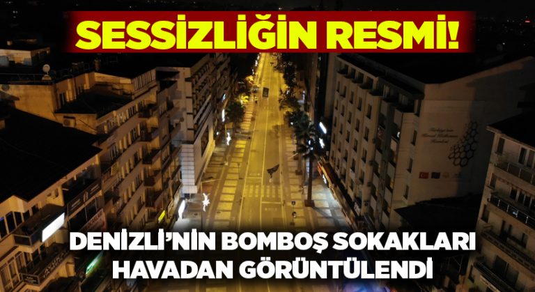 Denizli’nin bomboş sokakları havadan görüntülendi