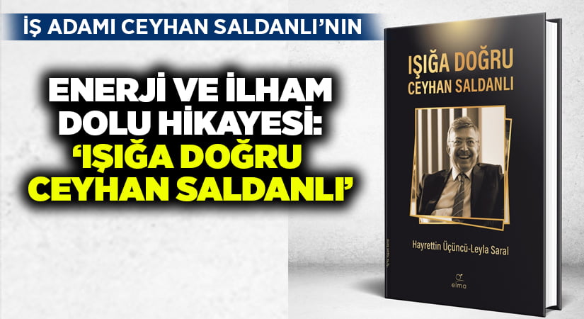 İş adamı Ceyhan Saldanlı’nın enerji ve ilham dolu hikayesi: ‘Işığa Doğru Ceyhan Saldanlı’