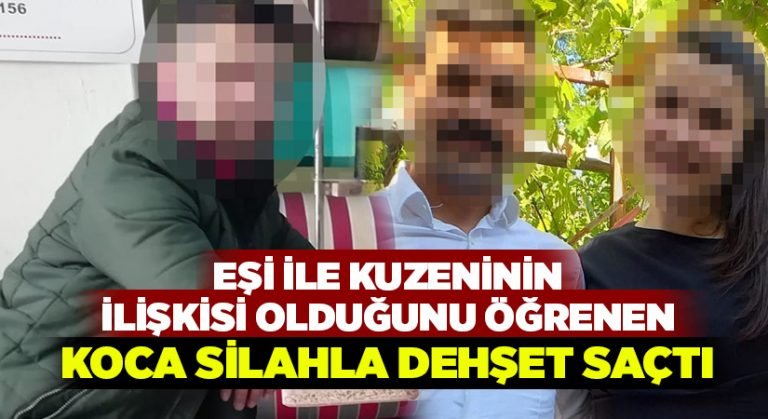 Eşi ile kuzeninin ilişkisi olduğunu öğrenen koca silahla dehşet saçtı