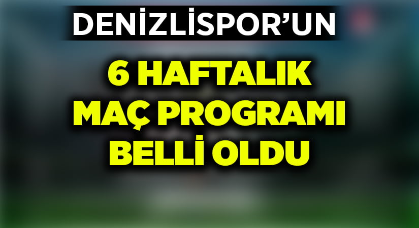 Denizlispor’un 6 haftalık maç programı belli oldu