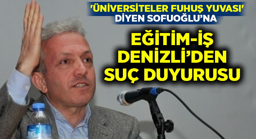 ‘Üniversiteler fuhuş yuvası’ diyen Sofuoğlu’na Denizli’den suç duyurusu