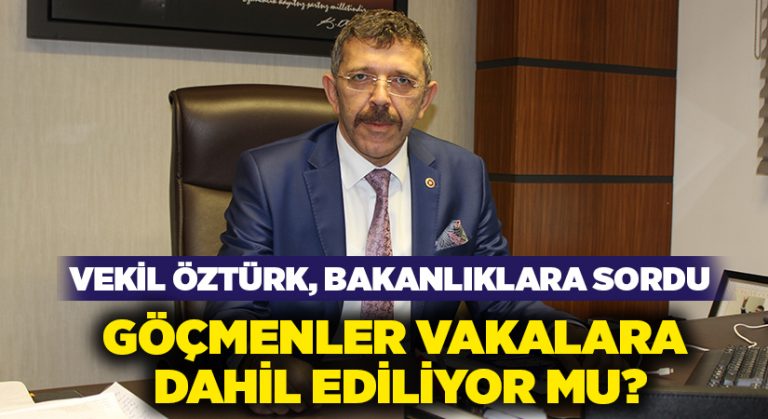 Vekil Öztürk, Bakanlıklara sordu: Göçmenler vakalara dahil ediliyor mu?