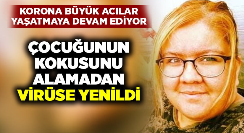 Çocuğunun kokusunu alamadan, koronavirüse yenildi