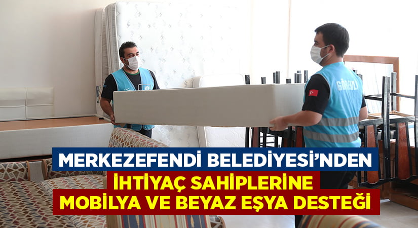 Merkezefendi Belediyesi’nden ihtiyaç sahiplerini mobilya ve beyaz eşya desteği