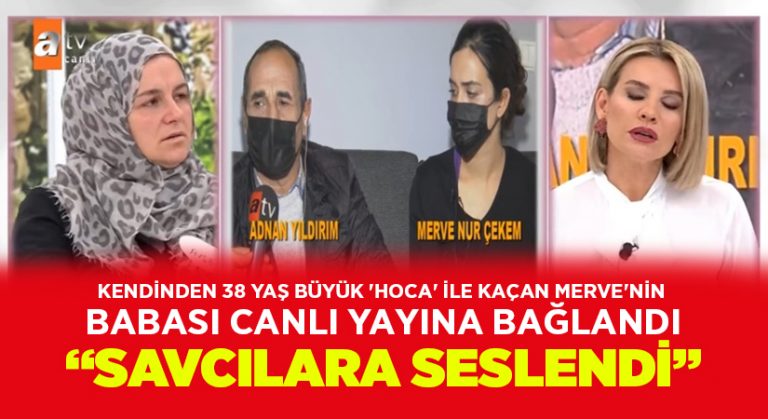 Kendinden 38 yaş büyük ‘hoca’ ile kaçan Merve’nin babası canlı yayına bağlandı