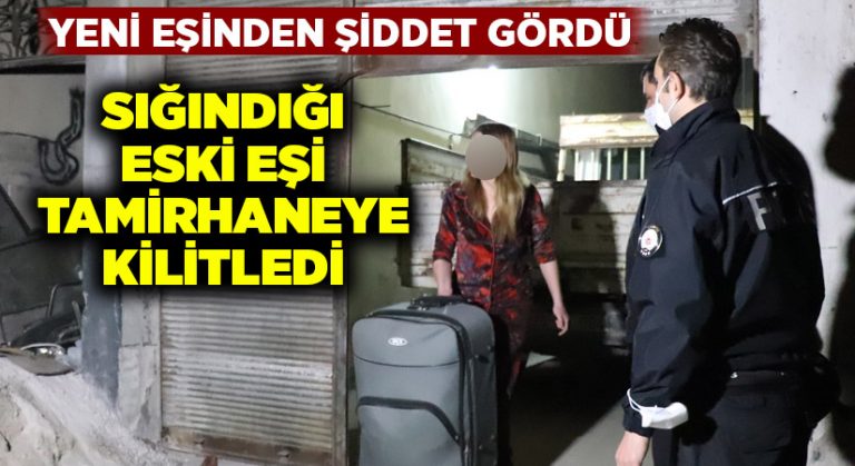 Yeni eşinden şiddet gördü, eski eşi tamirhaneye kilitledi