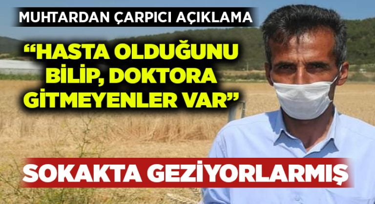 Muhtardan çarpıcı açıklama:”Hasta olduğunu bilip doktora gitmeyenler var”