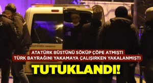 Atatürk büstü ve bayrağa zarar vermeye çalışan şahıs tutuklandı