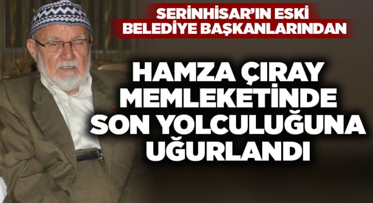 Serinhisar’ın eski belediye başkanı Hamza Çıray son yolculuğuna uğurlandı