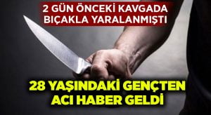 Bıçakla yaralanan gençten acı haber geldi