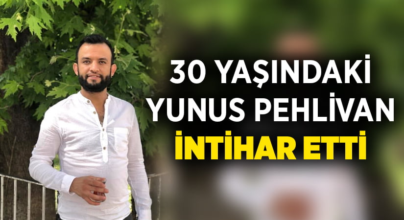 30 yaşındaki Yunus Pehlivan intihar etti