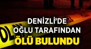 Denizli’de oğlu tarafından ölü bulundu