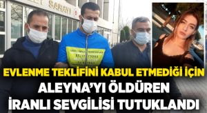 Evlenme teklifini kabul etmediği için Aleyna’yı öldüren İranlı sevgilisi tutuklandı