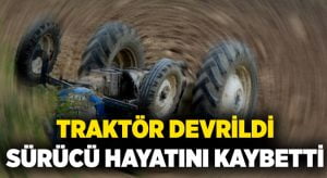 Traktör devrildi, sürücü hayatını kaybetti