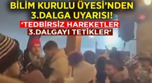 Bilim Kurulu Üyesi: Tedbirsiz Hareketler 3.dalgayı tetikler