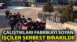 Çalıştıkları fabrikayı soyan işçiler serbest bırakıldı!