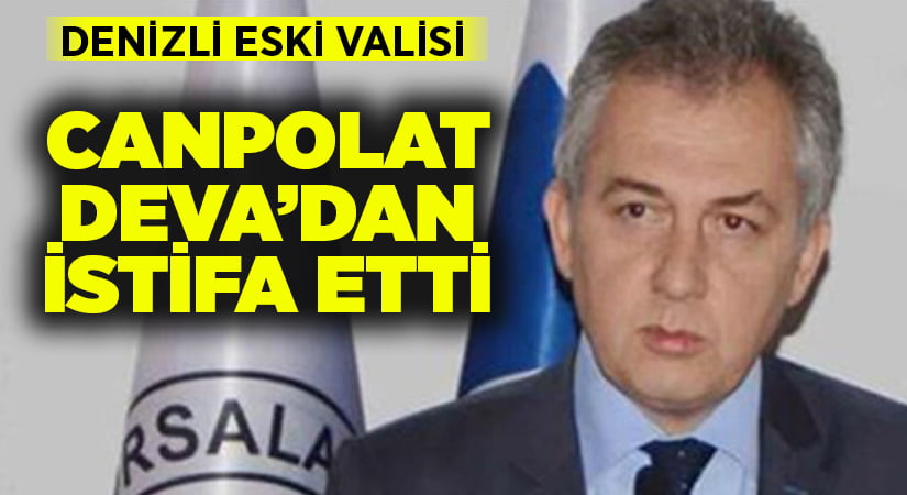 Denizli eski valisi Canpolat, DEVA’dan istifa etti