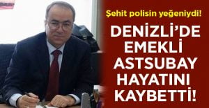 Denizli’de emekli astsubay Ramazan Mezkit hayatını kaybetti!