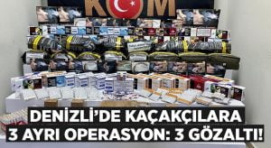 Denizli’de kaçakçılara 3 ayrı operasyon: 3 gözaltı!