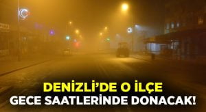 Denizli’de o ilçe gece saatlerinde donacak!