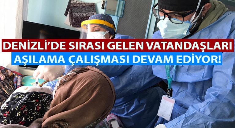 Denizli’de sırası gelen vatandaşların aşılama çalışmaları devam ediyor!