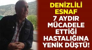 Denizlili esnaf 7 aydır mücadele ettiği hastalığına yenildi!