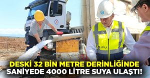 DESKİ 32 bin metre derinliğinde kazıdan saniyede 4.000 litre suya ulaştı!