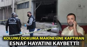 Dokuma makinesine önce montunu sonra kolunu kaptıran esnaf hayatını kaybetti!