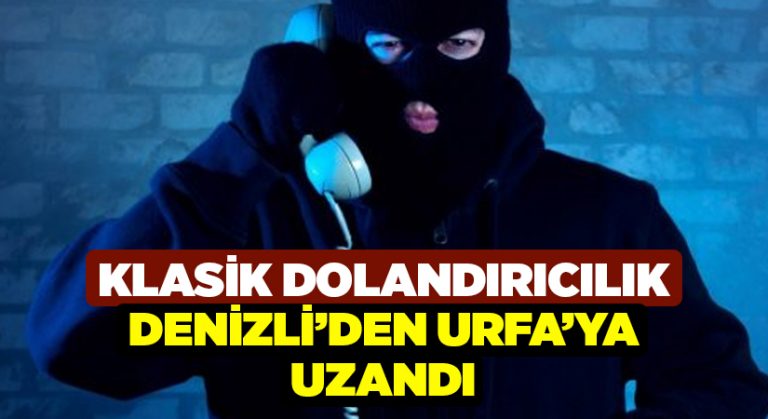 Klasik dolandırıcılık olayı Denizli’den Şanlıurfa’ya uzandı