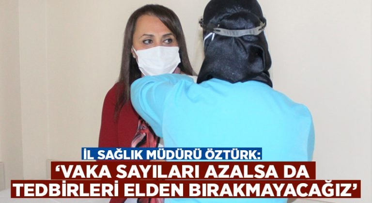 İl Sağlık Müdürü Öztürk, “Vaka sayılarının azalması, tedbiri elden bırakacağımız anlamına gelmemeli” dedi.