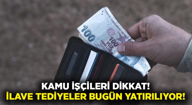 Kamu işçileri dikkat! İlave tediyeler bugün yatırılıyor!