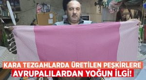 Kara tezgahlarda üretilen peşkirlere Avrupalılardan yoğun ilgi!