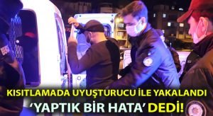 Kısıtlamada uyuşturucu ile yakalandı.. ‘Yaptık bir hata’ dedi