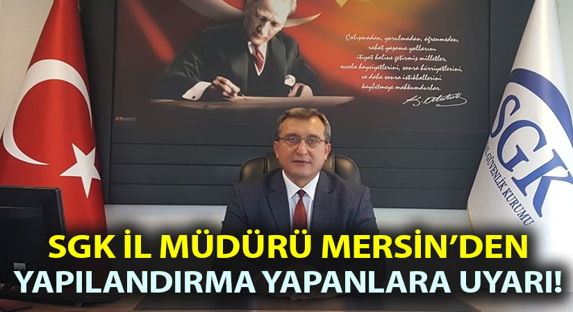 SGK Denizli İl Müdürü Mersin’den yapılandırma yapan vatandaşlara uyarı!