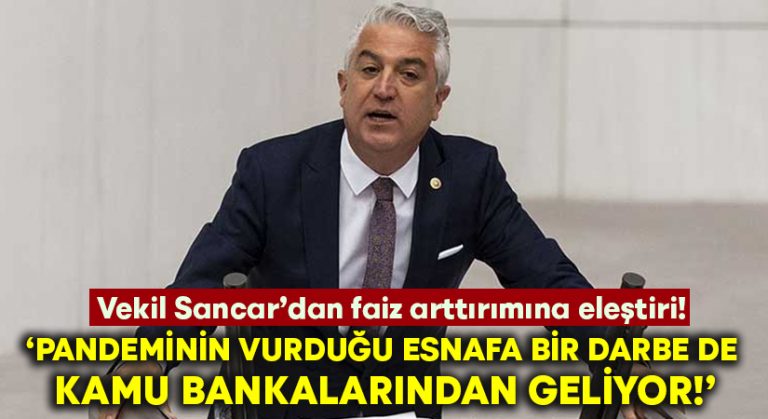 Sancar: “Pandeminin vurduğu esnafa bir darbede kamu bankalarından geliyor”