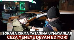 Sokağa çıkma yasağına uymayanlar hala ceza yemeye devam ediyor!