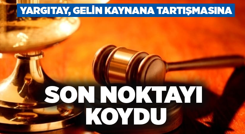 Yargıtay, gelin kaynana tartışmasına son noktayı koydu