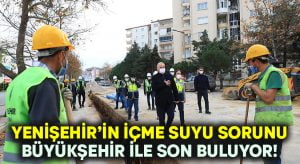 Yenişehir’in içme suyu çilesi Büyükşehir ile son buluyor!