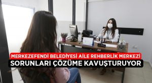 Merkezefendi Aile Rehberlik Merkezi sorunları çözüme kavuşturuyor